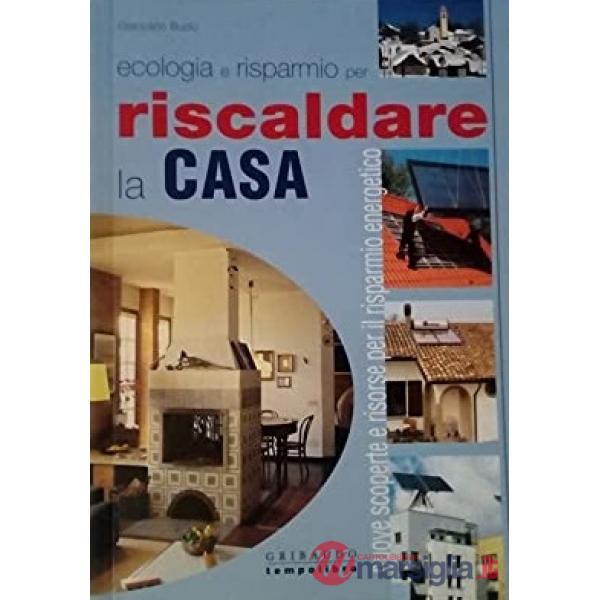 Riscaldare la casa. Nuove scoperte e risorse per il risparmio energetico