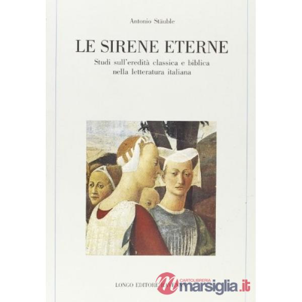 Sirene eterne. Studi sull'eredità classica e biblica nella letteratura italiana (Le)