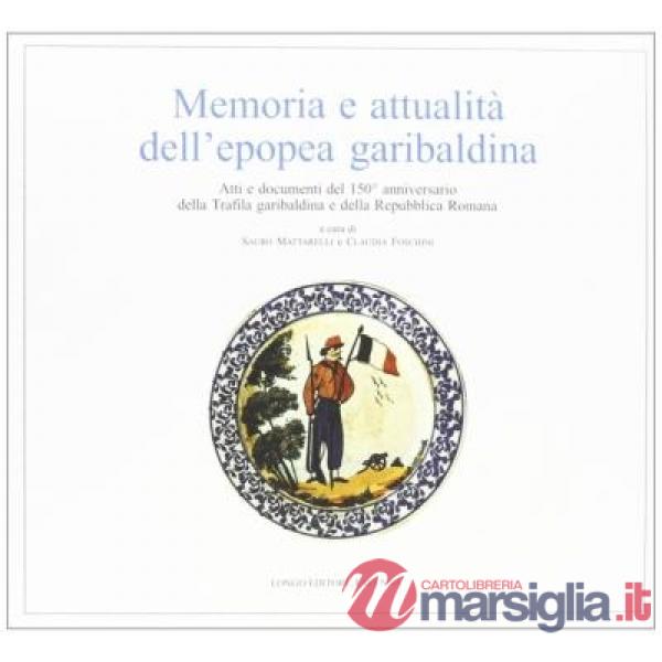 Memoria e attualità dell'epopea garibaldina. Atti e documenti del 150° anniversario della Trafila garibaldina e della Repubblica