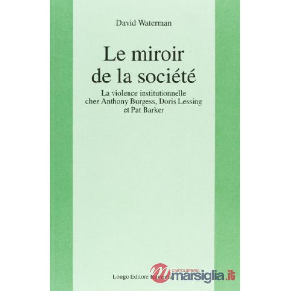 Miroir de la société. La violence institutionnelle chez Anthony Burgess, Doris Lessing et Pat Barker (Le)