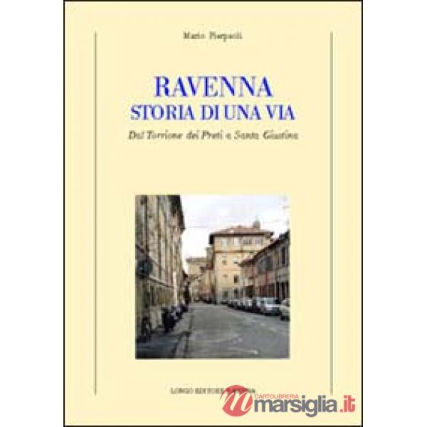 Ravenna. Storia di una via. Dal Torrione dei Preti a Santa Giustina