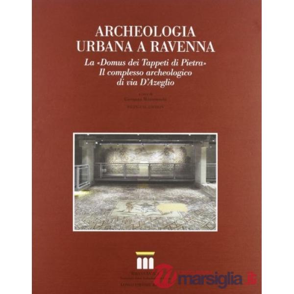 Archeologia urbana a Ravenna. La «Domus dei Tappeti di Pietra». Il complesso archeologico di via D'Azeglio