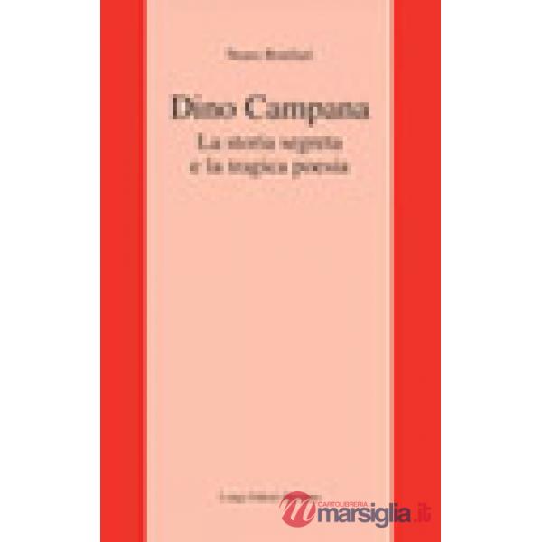 Dino Campana. La storia segreta e la tragica poesia