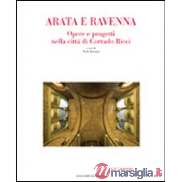 Arata e Ravenna. Opere e progetti nella città di Corrado Ricci. Ediz. illustrata