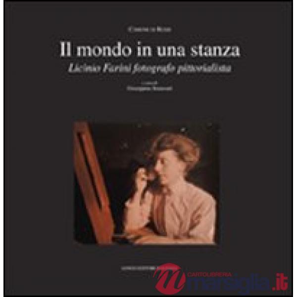 Mondo in una stanza. Licinio Farini fotografo pittorialista. Ediz. illustrata (Un)