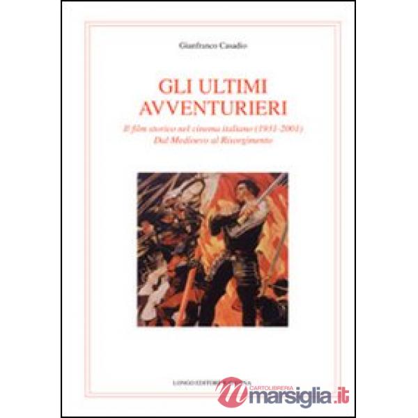 Ultimi avventurieri. Il film storico nel cinema italiano (1931-2001). Dal Medioevo al Risorgimento (Gli)