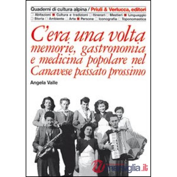 C'era una volta. Memorie, gastronomia e medicina popolare nel Canavese passato prossimo