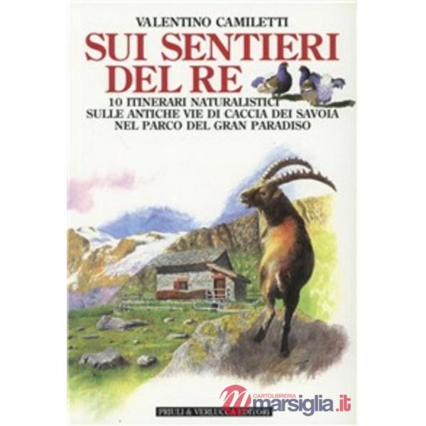 Sui sentieri del re. 10 itinerari naturalistici sulle antiche vie di caccia dei Savoia nel parco del Gran Paradiso