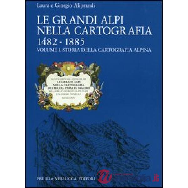 Grandi Alpi nella cartografia 1482-1885 (Le). Vol. 1: Storia della cartografia a