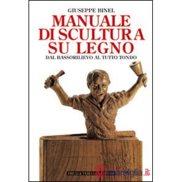 Manuale di scultura su legno. Dal bassorilievo al tutto tondo
