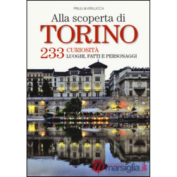 Alla scoperta di Torino. 233 curiosità, luoghi, fatti e personaggi