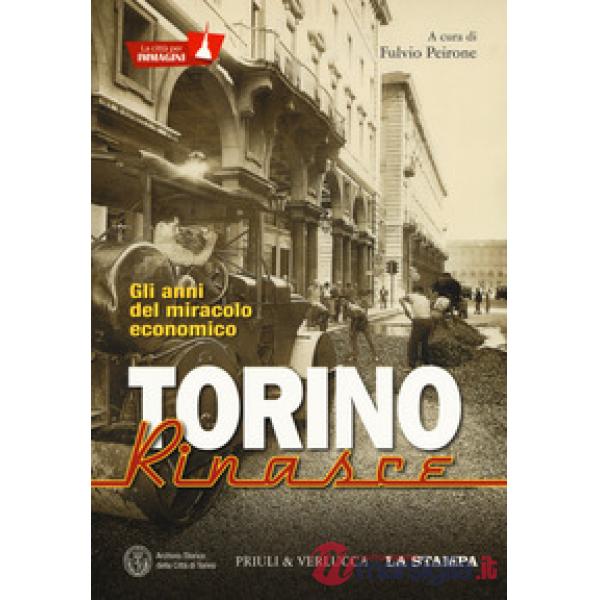 Torino rinasce. Gli anni del miracolo economico. La città per immagini. Ediz. il
