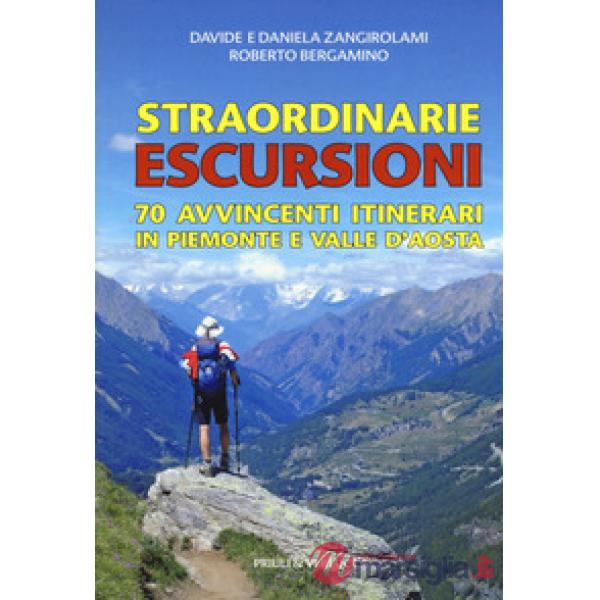 Straordinarie escursioni. 70 avvincenti itinerari in Piemonte e Valle d'Aosta
