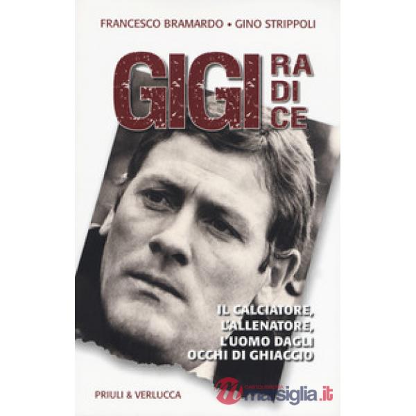 Gigi Radice. Il calciatore, l'allenatore, l'uomo dagli occhi di ghiaccio