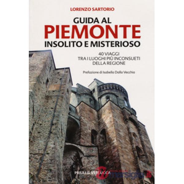 Guida al Piemonte insolito e misterioso. 40 viaggi tra i luoghi più inconsueti d