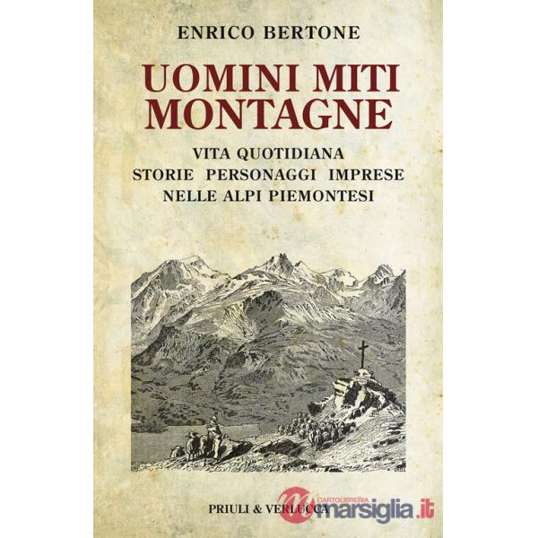 Uomini miti montagne. Vita quotidiana, storie, personaggi, imprese nelle Alpi piemontesi