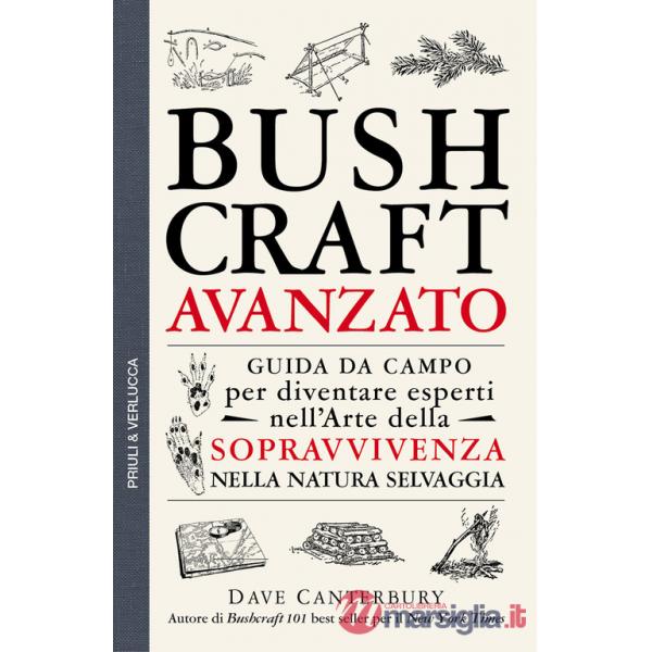 Bushcraft avanzato. Guida da campo per diventare esperti nell'arte della sopravvivenza nella natura selvaggia