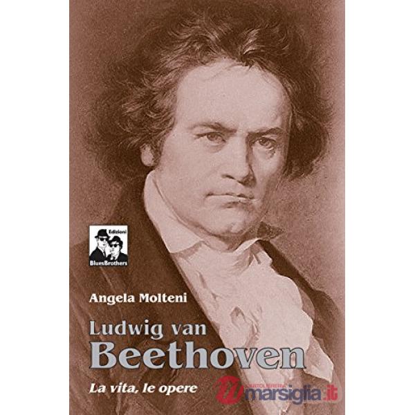 Ludwig Van Beethoven. La vita, le opere