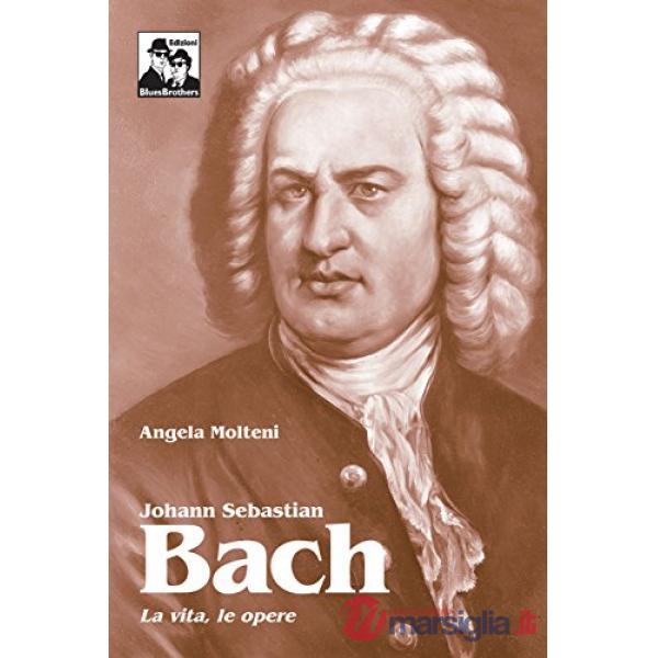 Johann Sebastian Bach. La vita, le opere