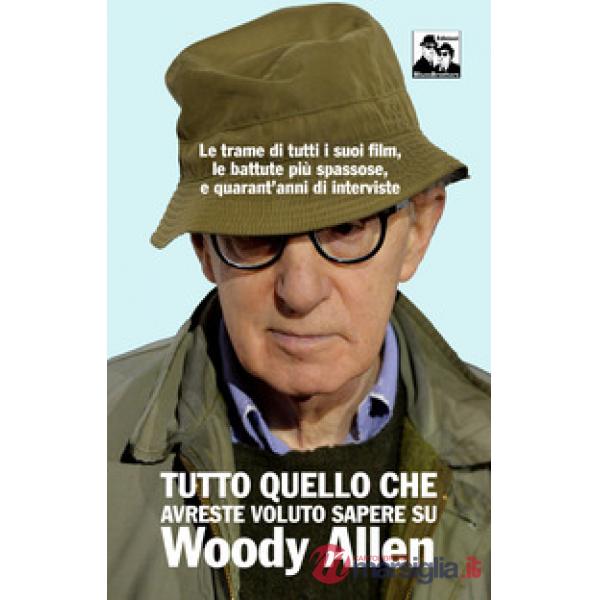 Tutto quello che avreste voluto sapere su Woody Allen. Le trame di tutti i suoi film, le battute più spassose, e quarant'anni di