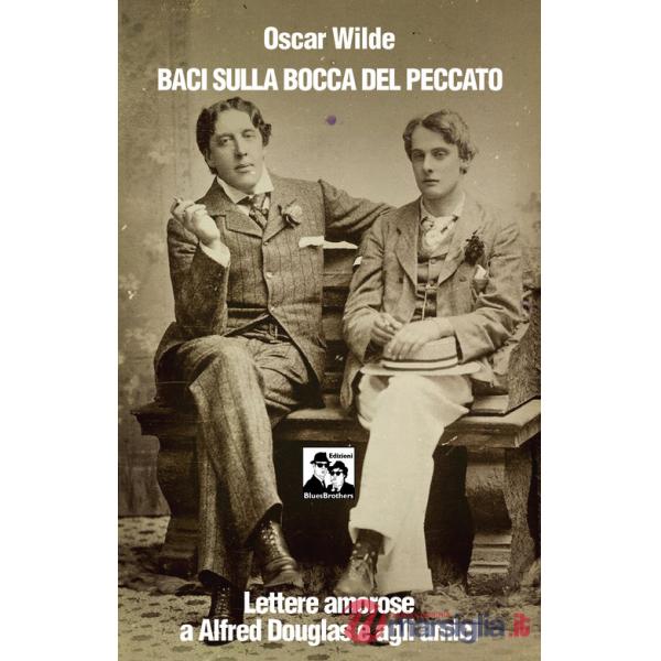 Baci sulla bocca del peccato. Lettere amorose a Alfred Douglas e gli amici