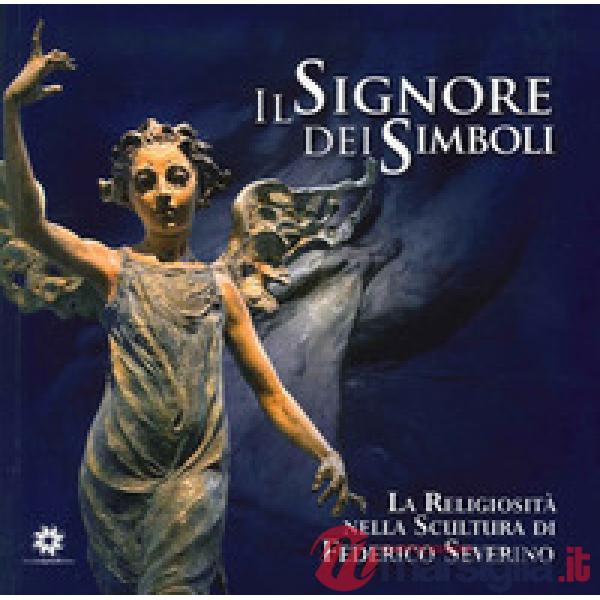 Signore dei simboli. La religiosità nella scultura di Federico Severino (Il)