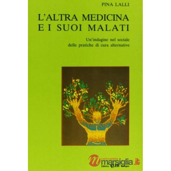 Altra medicina e i suoi malati. Un'indagine nel sociale delle pratiche di cura alternative (L')