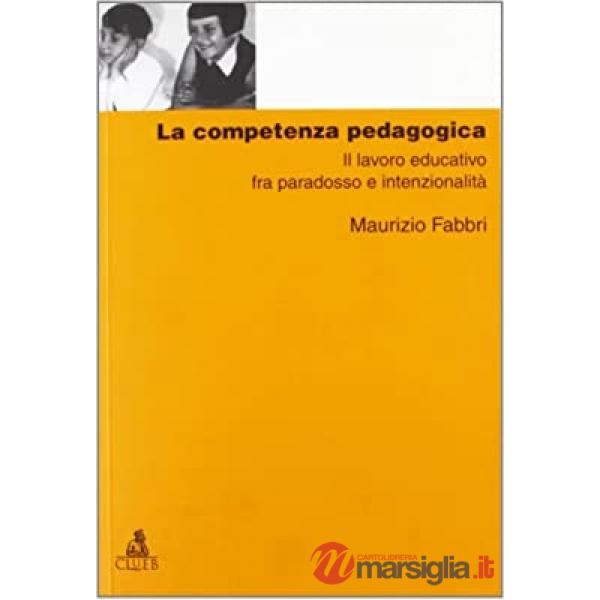Competenza pedagogica. Il lavoro educativo fra paradosso e intenzionalità (La)