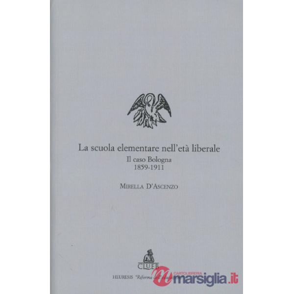 Scuola elementare nell'età liberale. Il caso Bologna (1859-1911) (La)