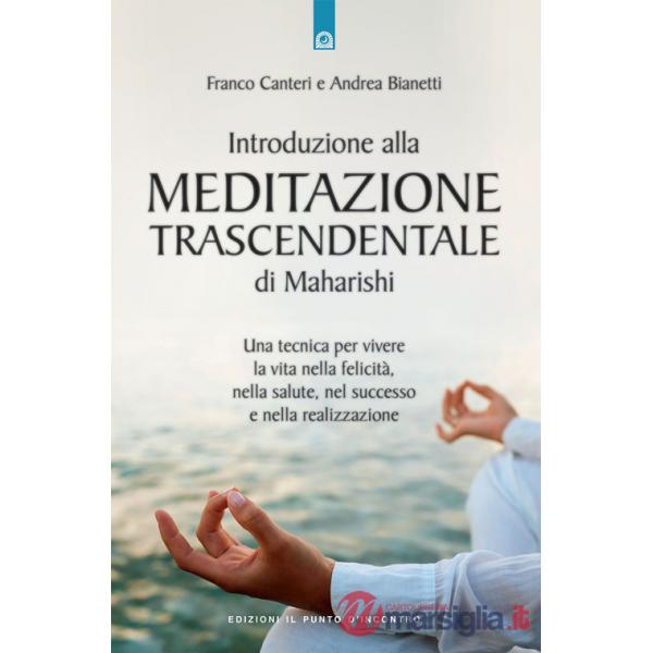 Introduzione alla meditazione trascendentale di Maharishi. Una tecnica per vivere la vita nella felicità, nella salute, nel succ