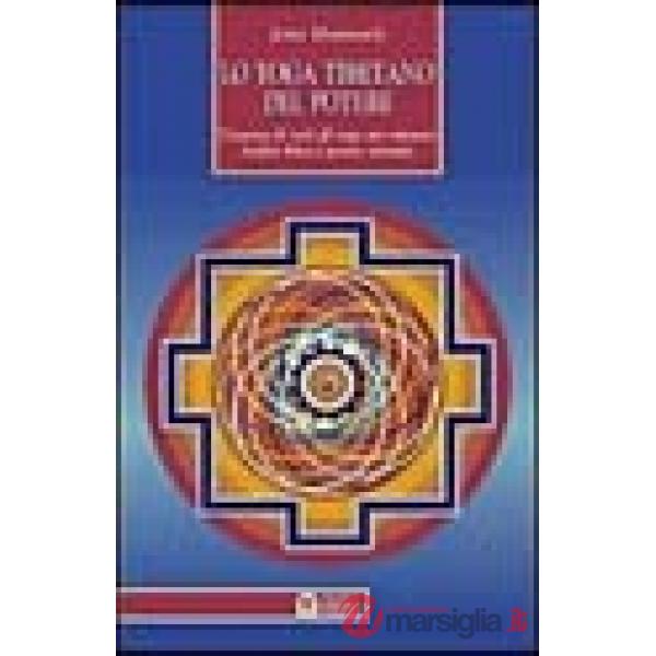 Yoga tibetano del potere. L'essenza di tutti gli yoga per ottenere vitalità fisi