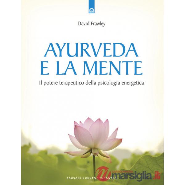 Ayurveda e la mente. La guarigione della coscienza e il potenziale terapeutico della psicologia energetica