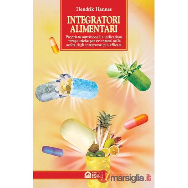 Integratori alimentari. Proprietà nutrizionali e indicazioni terapeutiche per orientarsi nella scelta degli integratori più effi