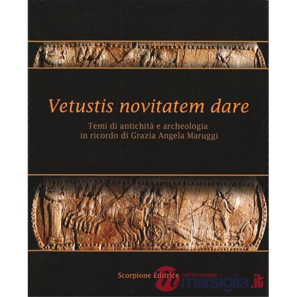 Vetustis novitatem dare. Temi di antichità e archeologia in ricordo di Grazia Angela Maruggi