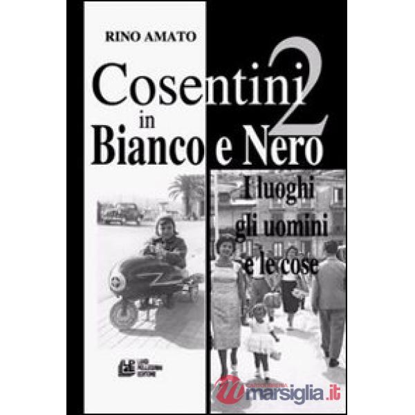 Cosentini in bianco e nero. Vol. 2: I luoghi, gli uomini, le cose