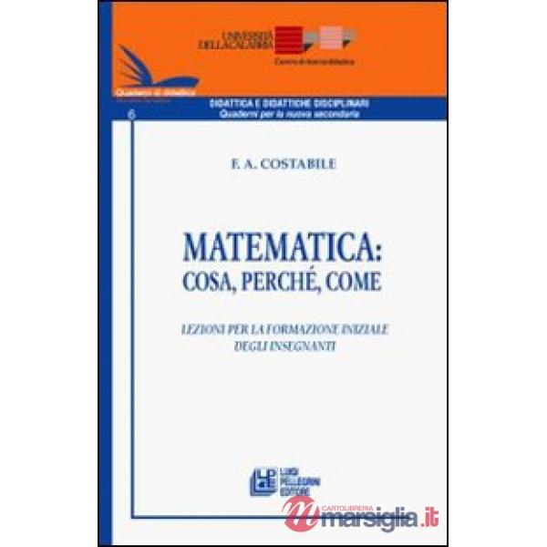 Matematica. Cosa, perché, come. Lezioni per la formazione iniziale degli insegna
