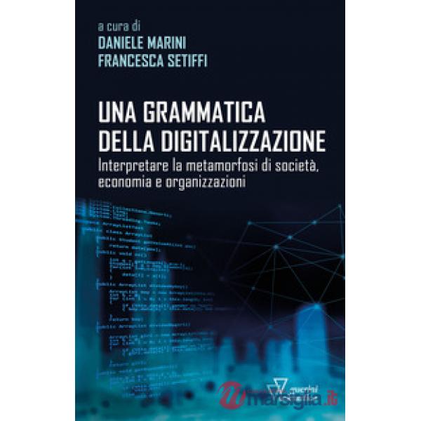 Grammatica della digitalizzazione. Interpretare la metamorfosi di società, economia e organizzazioni (Una)