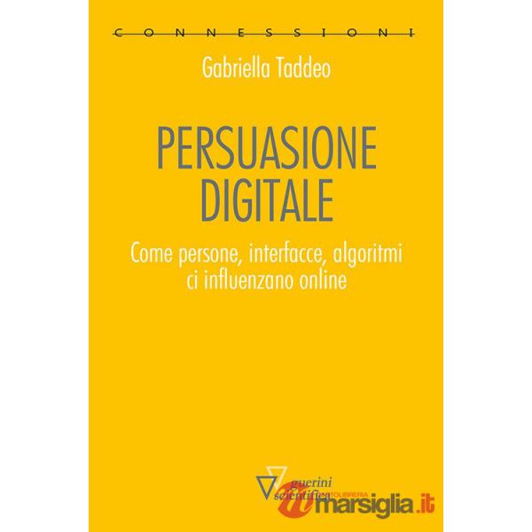Persuasione digitale. Come persone, interfacce, algoritmi ci influenzano online