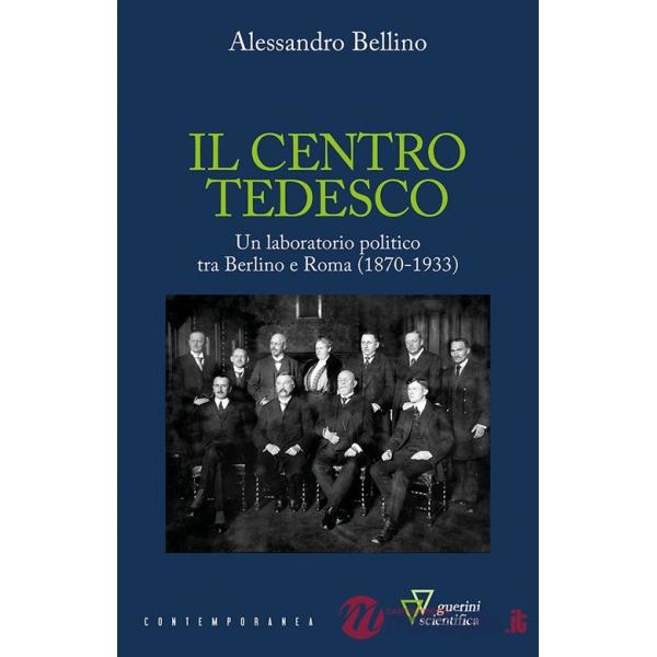 Centro tedesco. Un laboratorio politico tra Berlino e Roma (1870-1933) (Il)