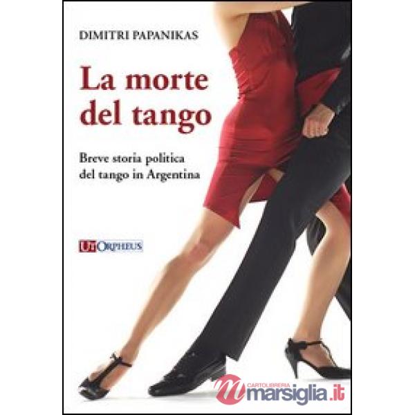 Morte del tango. Breve storia politica del tango in Argentina (La)