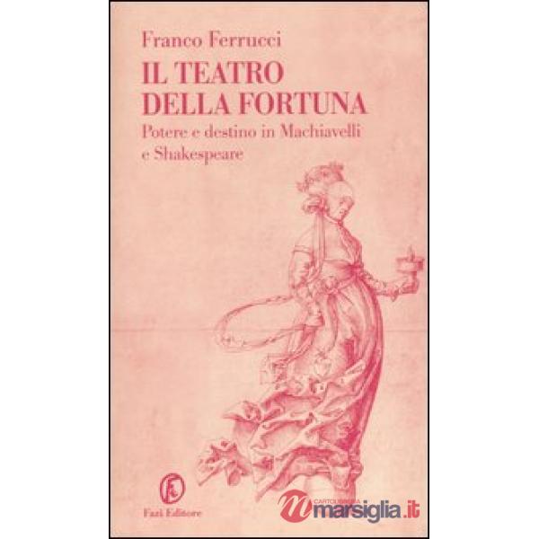 Teatro della fortuna. Potere e destino in Machiavelli e Shakespeare (Il)