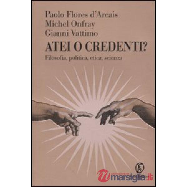Atei o credenti? Filosofia, politica, etica, scienza