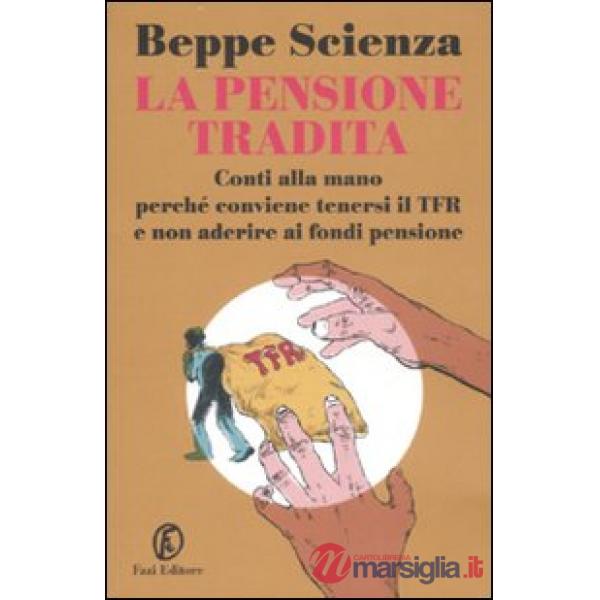 Pensione tradita. Conti alla mano, perché conviene tenersi il TFR e non aderire ai fondi pensione (La)