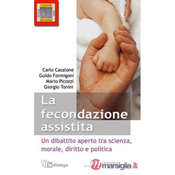 Fecondazione assistita. Un dibattito aperto tra scienza, morale, diritto e politica (Le)