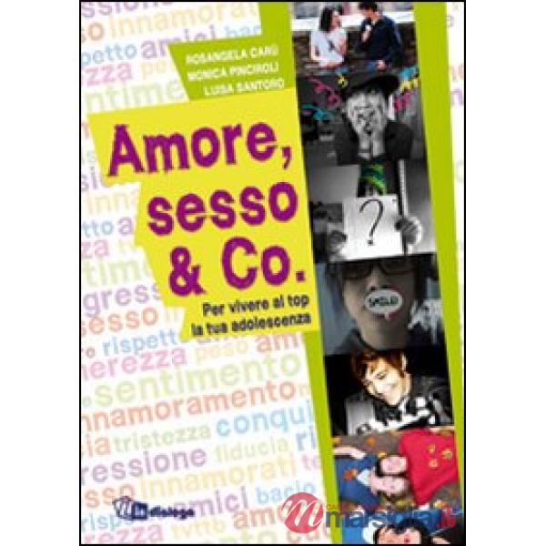 Amore, sesso & Co. Per vivere al top la tua adolescenza
