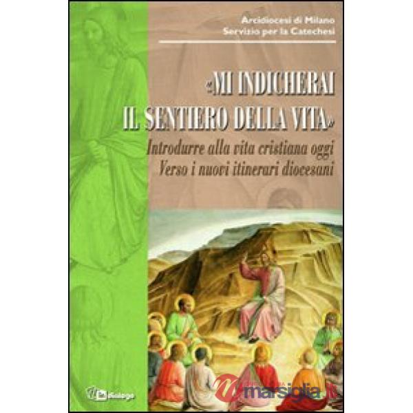 Mi indicherai il sentiero della vita. Introdurre alla vita cristiana oggi. Verso i nuovi itinerari diocesani