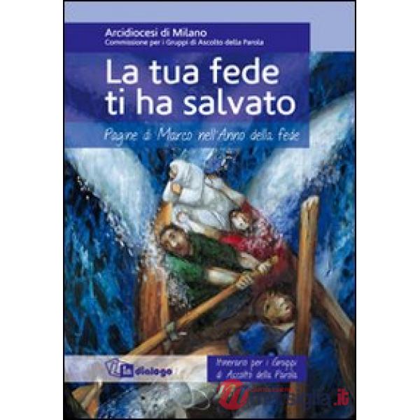Tua fede ti ha salvato. Pagine di Marco nell'Anno della fede. Itinerario per i gruppi di ascolto della Parola (La)
