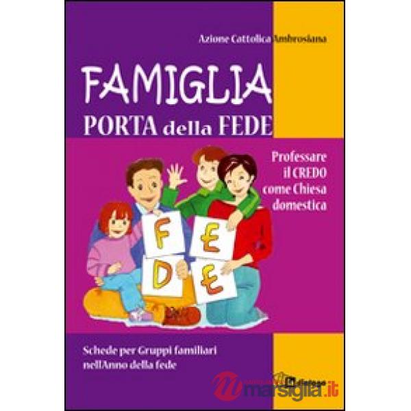 Famiglia, porta della fede. Professare il credo come chiesa domestica. Schede per gruppi familiari nell'anno della fede