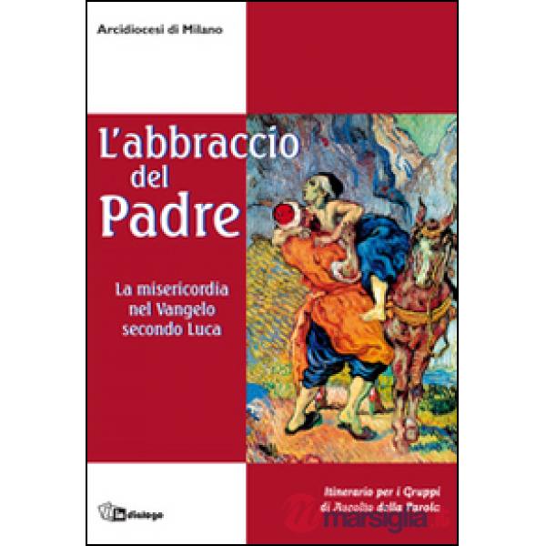 Abbraccio del Padre. La misericordia nel Vangelo secondo Luca. Itinerario per i gruppi di ascolto della Parola (L')