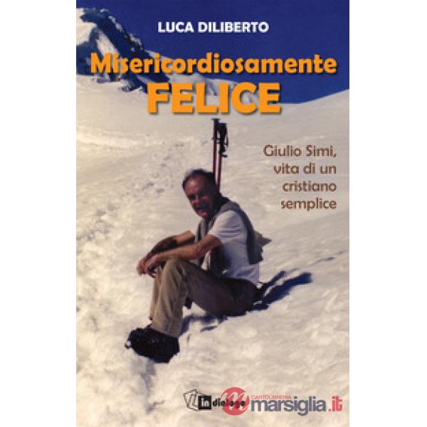 Misericordiosamente felice. Giulio Simi, vita di un cristiano semplice